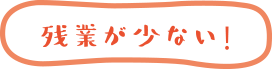 残業が少ない！